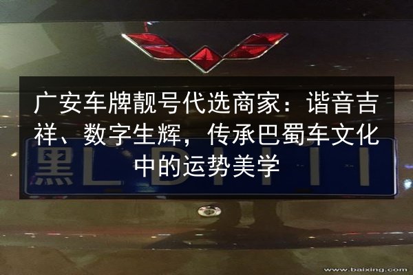 广安车牌靓号代选商家:谐音吉祥、数字生辉,传承巴蜀车文化中的运势美学 第1张 广安车牌靓号代选商家:谐音吉祥、数字生辉,传承巴蜀车文化中的运势美学 第1张