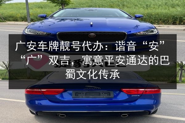 广安车牌靓号代办:谐音“安”“广”双吉,寓意平安通达的巴蜀文化传承 第1张 广安车牌靓号代办:谐音“安”“广”双吉,寓意平安通达的巴蜀文化传承 第1张