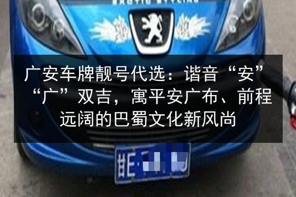 广安车牌靓号代选:谐音“安”“广”双吉,寓平安广布、前程远阔的巴蜀文化新风尚 第3张 广安车牌靓号代选:谐音“安”“广”双吉,寓平安广布、前程远阔的巴蜀文化新风尚 第3张