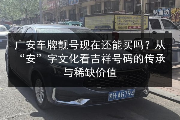 广安车牌靓号现在还能买吗?从“安”字文化看吉祥号码的传承与稀缺价值 第2张 广安车牌靓号现在还能买吗?从“安”字文化看吉祥号码的传承与稀缺价值 第2张