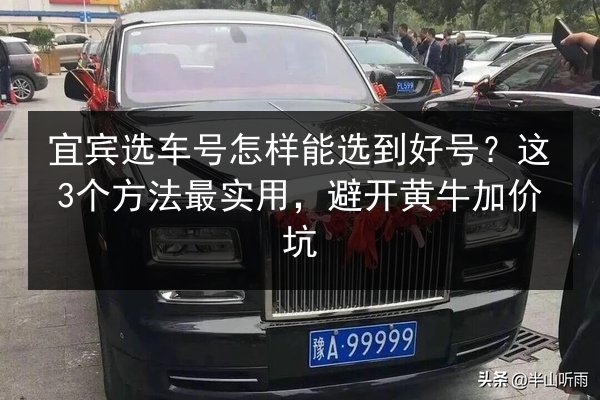 宜宾选车号怎样能选到好号?这3个方法最实用,避开黄牛加价坑 第1张 宜宾选车号怎样能选到好号?这3个方法最实用,避开黄牛加价坑 第1张