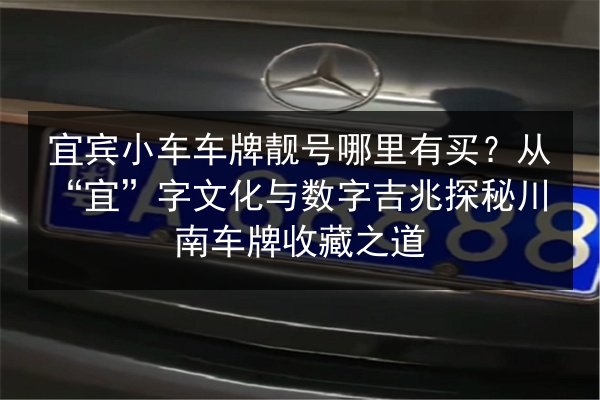 宜宾小车车牌靓号哪里有买?从“宜”字文化与数字吉兆探秘川南车牌收藏之道 第1张 宜宾小车车牌靓号哪里有买?从“宜”字文化与数字吉兆探秘川南车牌收藏之道 第1张