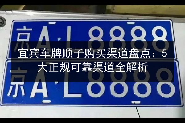 宜宾车牌顺子购买渠道盘点：5大正规可靠渠道全解析 第2张