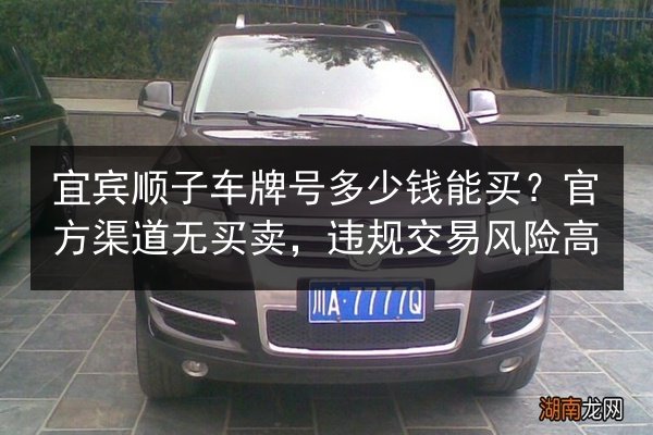 宜宾顺子车牌号多少钱能买？官方渠道无买卖，违规交易风险高 第3张