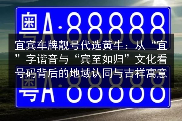 宜宾车牌靓号代选黄牛:从“宜”字谐音与“宾至如归”文化看号码背后的地域认同与吉祥寓意 第2张 宜宾车牌靓号代选黄牛:从“宜”字谐音与“宾至如归”文化看号码背后的地域认同与吉祥寓意 第2张