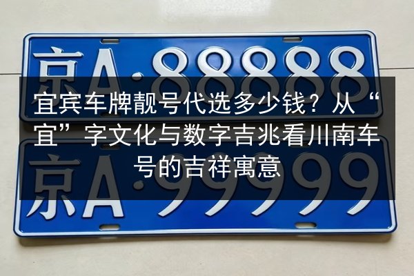 宜宾车牌靓号代选多少钱?从“宜”字文化与数字吉兆看川南车号的吉祥寓意 第2张 宜宾车牌靓号代选多少钱?从“宜”字文化与数字吉兆看川南车号的吉祥寓意 第2张