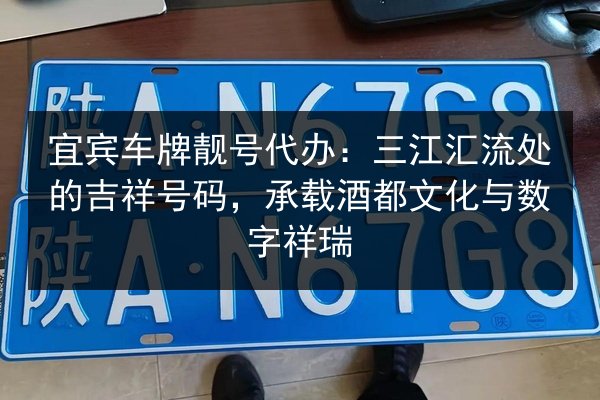 宜宾车牌靓号代办:三江汇流处的吉祥号码,承载酒都文化与数字祥瑞 第2张 宜宾车牌靓号代办:三江汇流处的吉祥号码,承载酒都文化与数字祥瑞 第2张