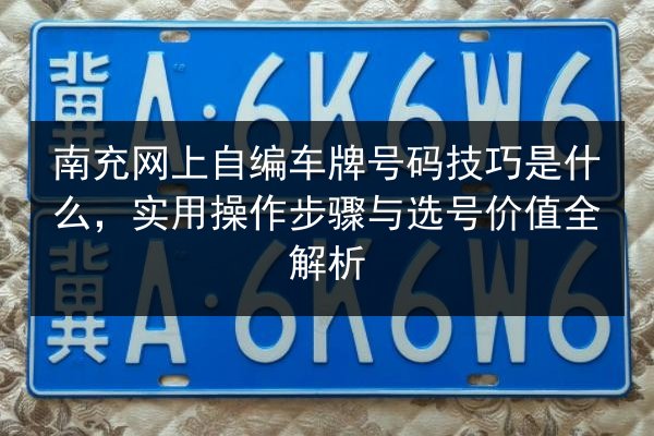 南充网上自编车牌号码技巧是什么,实用操作步骤与选号价值全解析 第2张 南充网上自编车牌号码技巧是什么,实用操作步骤与选号价值全解析 第2张