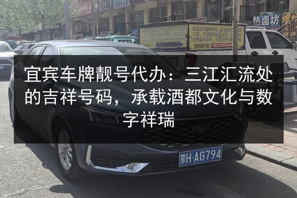 宜宾车牌靓号代办:三江汇流处的吉祥号码,承载酒都文化与数字祥瑞 第3张 宜宾车牌靓号代办:三江汇流处的吉祥号码,承载酒都文化与数字祥瑞 第3张