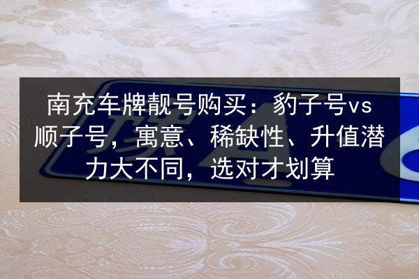 南充车牌靓号购买：豹子号vs顺子号，寓意、稀缺性、升值潜力大不同，选对才划算 第2张