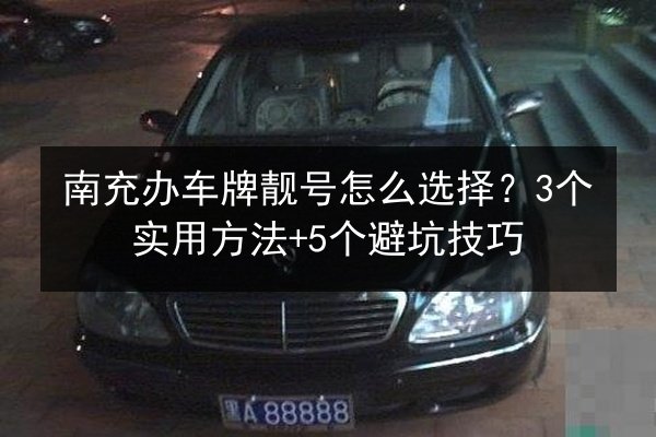 南充办车牌靓号怎么选择？3个实用方法+5个避坑技巧 第1张