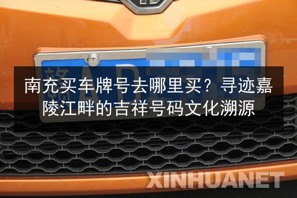 南充买车牌号去哪里买？寻迹嘉陵江畔的吉祥号码文化溯源 第2张