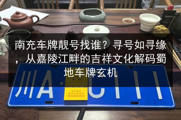 南充车牌靓号找谁？寻号如寻缘，从嘉陵江畔的吉祥文化解码蜀地车牌玄机 第2张