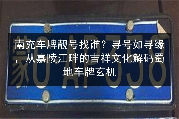 南充车牌靓号找谁？寻号如寻缘，从嘉陵江畔的吉祥文化解码蜀地车牌玄机 第3张