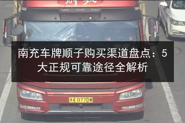 南充车牌顺子购买渠道盘点:5大正规可靠途径全解析 第2张 南充车牌顺子购买渠道盘点:5大正规可靠途径全解析 第2张