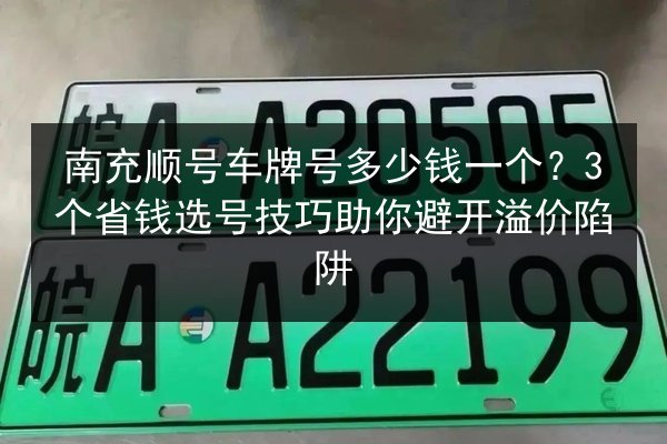 南充顺号车牌号多少钱一个？3个省钱选号技巧助你避开溢价陷阱 第3张