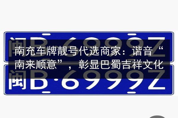 南充车牌靓号代选商家：谐音“南来顺意”，彰显巴蜀吉祥文化 第3张