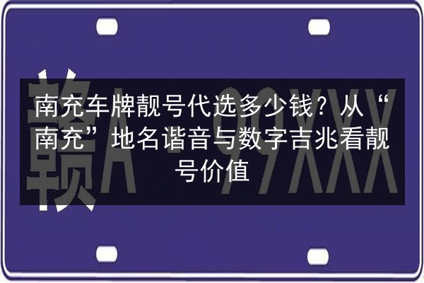 南充车牌靓号代选多少钱?从“南充”地名谐音与数字吉兆看靓号价值 第2张 南充车牌靓号代选多少钱?从“南充”地名谐音与数字吉兆看靓号价值 第2张
