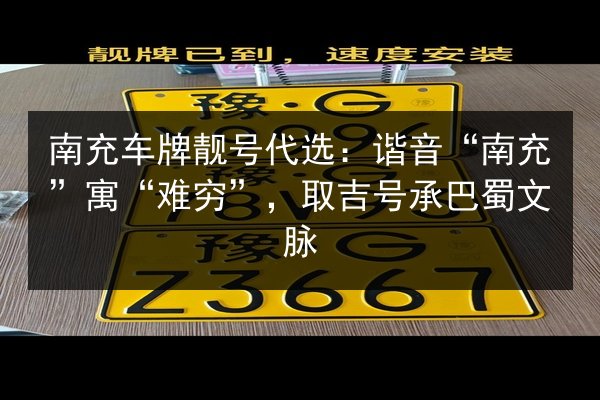 南充车牌靓号代选:谐音“南充”寓“难穷”,取吉号承巴蜀文脉 第2张 南充车牌靓号代选:谐音“南充”寓“难穷”,取吉号承巴蜀文脉 第2张