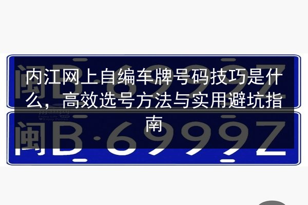内江网上自编车牌号码技巧是什么,高效选号方法与实用避坑指南 第3张 内江网上自编车牌号码技巧是什么,高效选号方法与实用避坑指南 第3张
