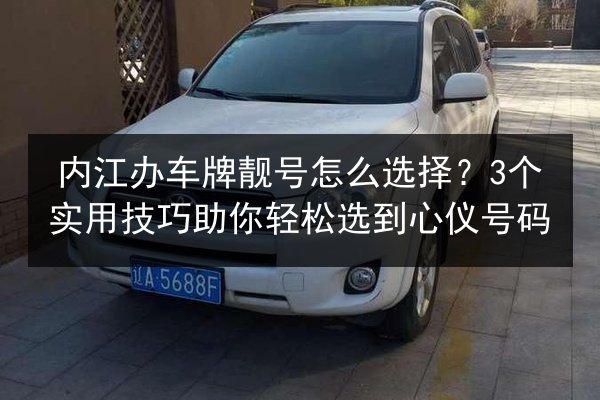 内江办车牌靓号怎么选择?3个实用技巧助你轻松选到心仪号码 第2张 内江办车牌靓号怎么选择?3个实用技巧助你轻松选到心仪号码 第2张