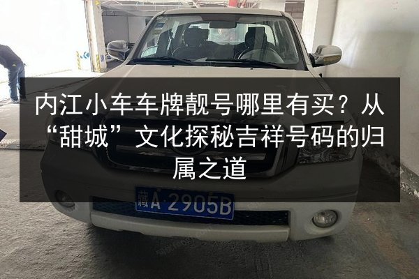 内江小车车牌靓号哪里有买?从“甜城”文化探秘吉祥号码的归属之道 第2张 内江小车车牌靓号哪里有买?从“甜城”文化探秘吉祥号码的归属之道 第2张