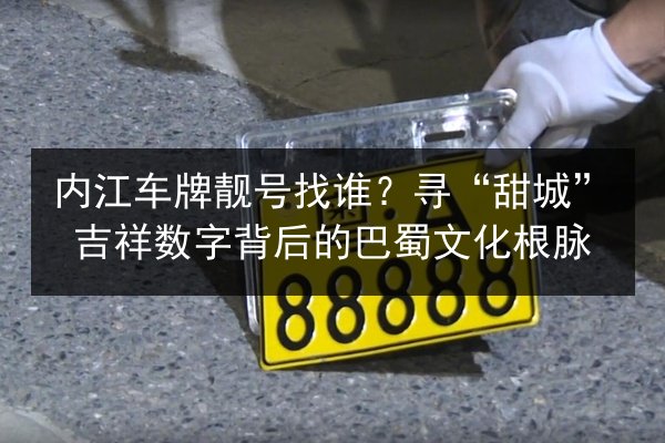 内江车牌靓号找谁?寻“甜城”吉祥数字背后的巴蜀文化根脉 第2张 内江车牌靓号找谁?寻“甜城”吉祥数字背后的巴蜀文化根脉 第2张