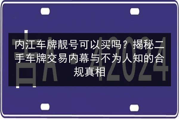 内江车牌靓号可以买吗?揭秘二手车牌交易内幕与不为人知的合规真相 第2张 内江车牌靓号可以买吗?揭秘二手车牌交易内幕与不为人知的合规真相 第2张
