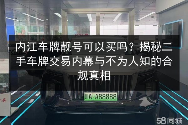 内江车牌靓号可以买吗?揭秘二手车牌交易内幕与不为人知的合规真相 第3张 内江车牌靓号可以买吗?揭秘二手车牌交易内幕与不为人知的合规真相 第3张