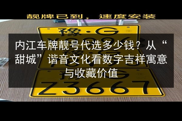 内江车牌靓号代选多少钱？从“甜城”谐音文化看数字吉祥寓意与收藏价值 第2张