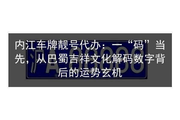 内江车牌靓号代办:一“码”当先,从巴蜀吉祥文化解码数字背后的运势玄机 第2张 内江车牌靓号代办:一“码”当先,从巴蜀吉祥文化解码数字背后的运势玄机 第2张