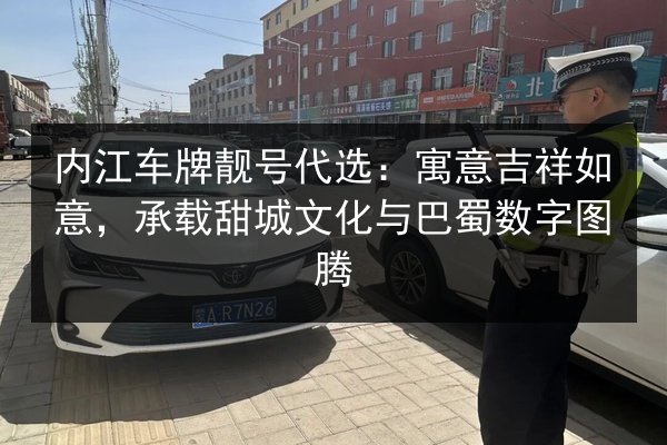 内江车牌靓号代选:寓意吉祥如意,承载甜城文化与巴蜀数字图腾 第2张 内江车牌靓号代选:寓意吉祥如意,承载甜城文化与巴蜀数字图腾 第2张