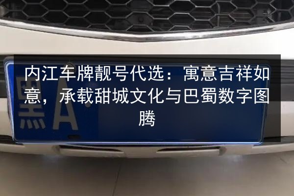 内江车牌靓号代选:寓意吉祥如意,承载甜城文化与巴蜀数字图腾 第3张 内江车牌靓号代选:寓意吉祥如意,承载甜城文化与巴蜀数字图腾 第3张