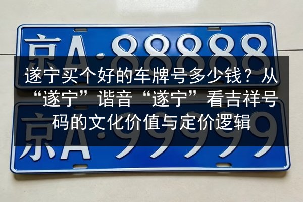 遂宁买个好的车牌号多少钱?从“遂宁”谐音“遂宁”看吉祥号码的文化价值与定价逻辑 第3张 遂宁买个好的车牌号多少钱?从“遂宁”谐音“遂宁”看吉祥号码的文化价值与定价逻辑 第3张