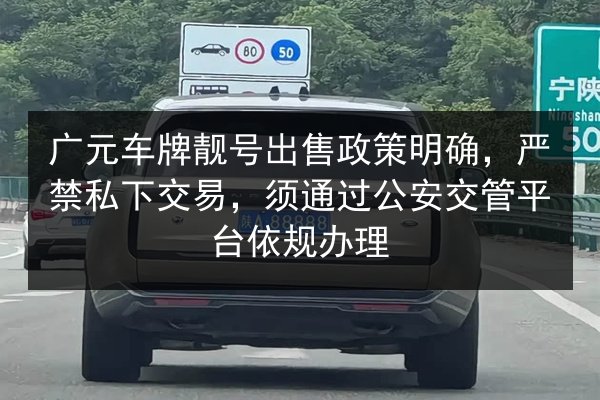 广元车牌靓号出售政策明确,严禁私下交易,须通过公安交管平台依规办理 第2张 广元车牌靓号出售政策明确,严禁私下交易,须通过公安交管平台依规办理 第2张