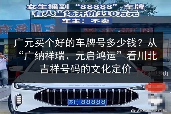 广元买个好的车牌号多少钱?从“广纳祥瑞、元启鸿运”看川北吉祥号码的文化定价 第3张 广元买个好的车牌号多少钱?从“广纳祥瑞、元启鸿运”看川北吉祥号码的文化定价 第3张