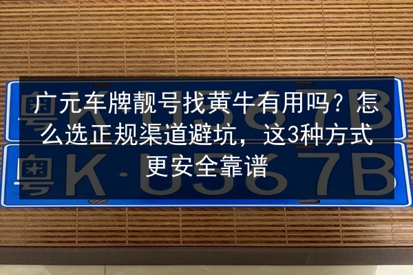 广元车牌靓号找黄牛有用吗?怎么选正规渠道避坑,这3种方式更安全靠谱 第2张 广元车牌靓号找黄牛有用吗?怎么选正规渠道避坑,这3种方式更安全靠谱 第2张