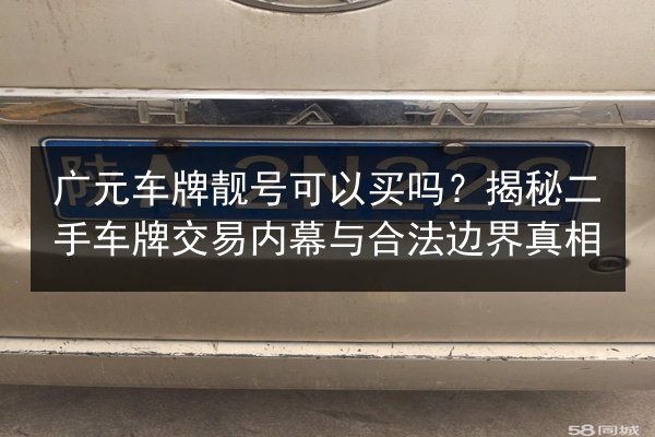 广元车牌靓号可以买吗?揭秘二手车牌交易内幕与合法边界真相 第3张 广元车牌靓号可以买吗?揭秘二手车牌交易内幕与合法边界真相 第3张