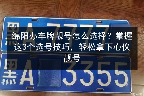 绵阳办车牌靓号怎么选择?掌握这3个选号技巧,轻松拿下心仪靓号 第2张 绵阳办车牌靓号怎么选择?掌握这3个选号技巧,轻松拿下心仪靓号 第2张