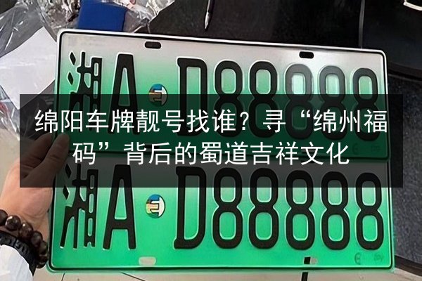 绵阳车牌靓号找谁？寻“绵州福码”背后的蜀道吉祥文化 第3张