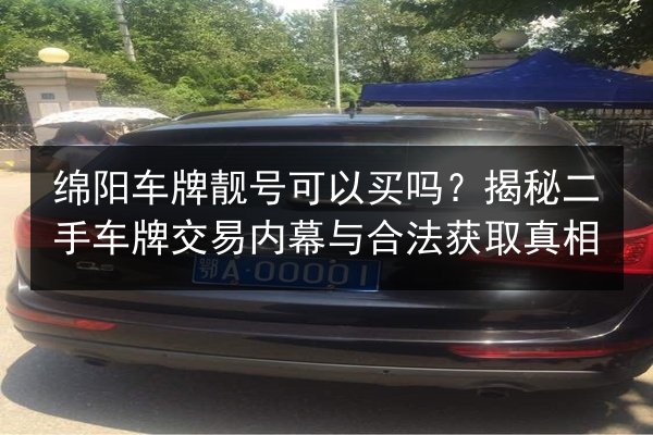绵阳车牌靓号可以买吗？揭秘二手车牌交易内幕与合法获取真相