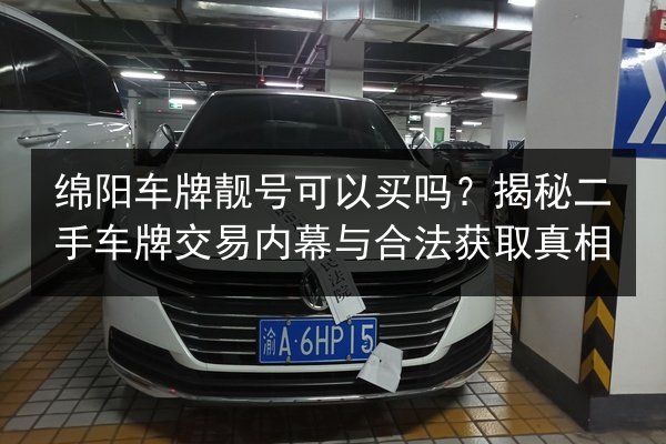 绵阳车牌靓号可以买吗?揭秘二手车牌交易内幕与合法获取真相 第2张 绵阳车牌靓号可以买吗?揭秘二手车牌交易内幕与合法获取真相 第2张