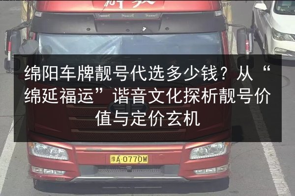 绵阳车牌靓号代选多少钱？从“绵延福运”谐音文化探析靓号价值与定价玄机 第3张
