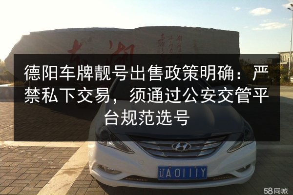 德阳车牌靓号出售政策明确：严禁私下交易，须通过公安交管平台规范选号 第3张