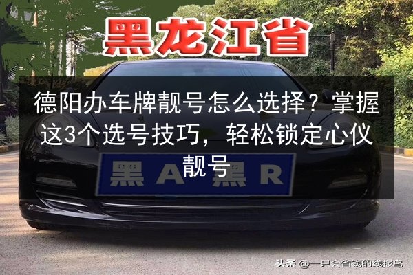 德阳办车牌靓号怎么选择？掌握这3个选号技巧，轻松锁定心仪靓号