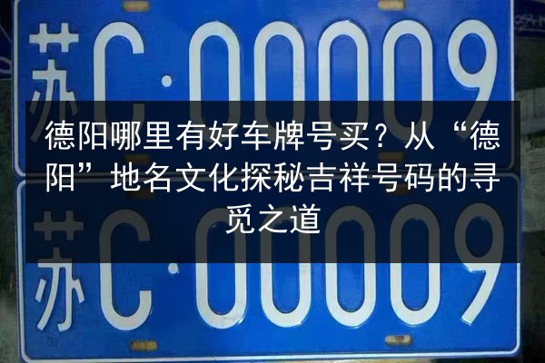德阳哪里有好车牌号买?从“德阳”地名文化探秘吉祥号码的寻觅之道 第2张 德阳哪里有好车牌号买?从“德阳”地名文化探秘吉祥号码的寻觅之道 第2张