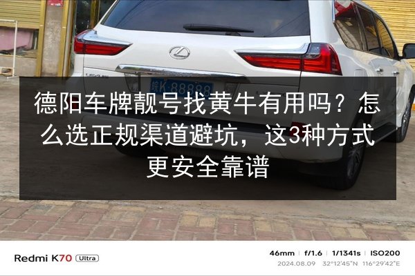 德阳车牌靓号找黄牛有用吗?怎么选正规渠道避坑,这3种方式更安全靠谱 第2张 德阳车牌靓号找黄牛有用吗?怎么选正规渠道避坑,这3种方式更安全靠谱 第2张