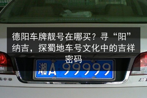 德阳车牌靓号在哪买？寻“阳”纳吉，探蜀地车号文化中的吉祥密码 第2张