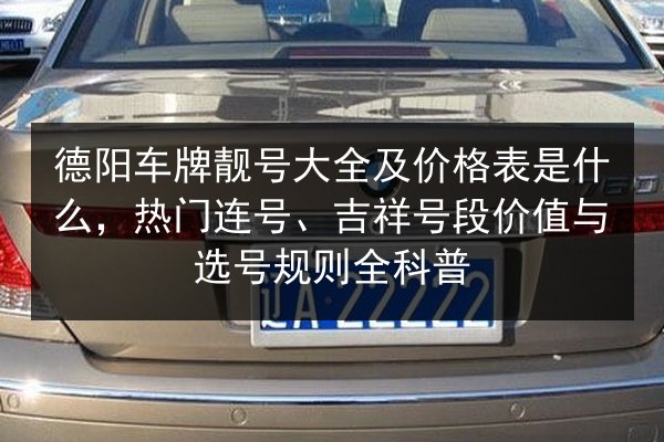 德阳车牌靓号大全及价格表是什么，热门连号、吉祥号段价值与选号规则全科普 第3张
