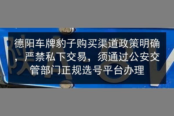 德阳车牌豹子购买渠道政策明确，严禁私下交易，须通过公安交管部门正规选号平台办理